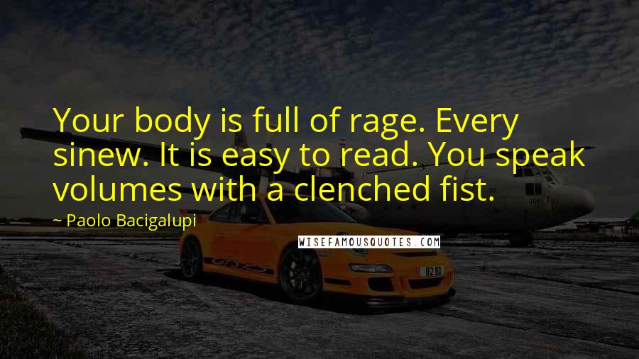 Paolo Bacigalupi Quotes: Your body is full of rage. Every sinew. It is easy to read. You speak volumes with a clenched fist.