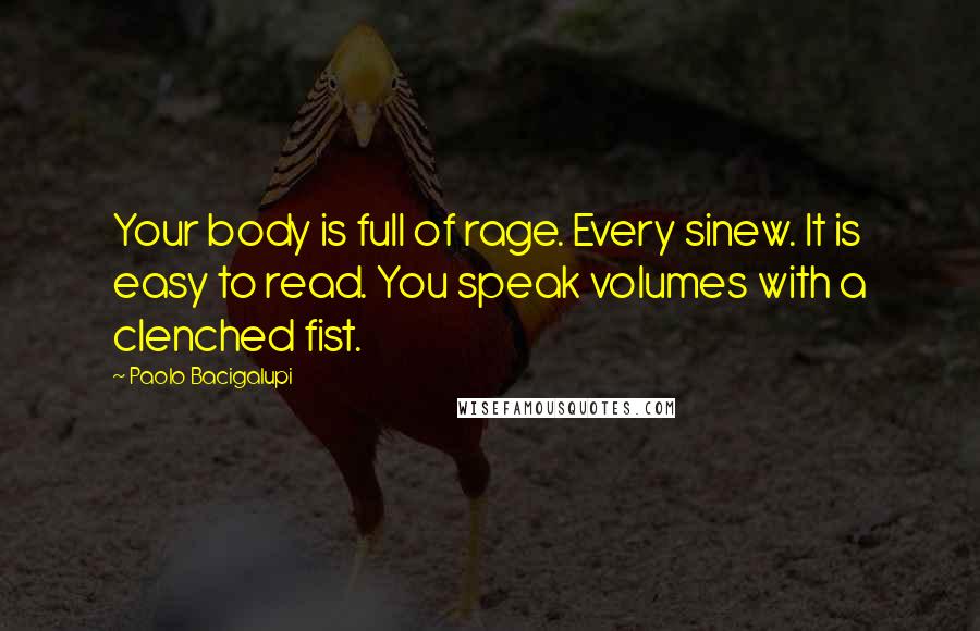 Paolo Bacigalupi Quotes: Your body is full of rage. Every sinew. It is easy to read. You speak volumes with a clenched fist.