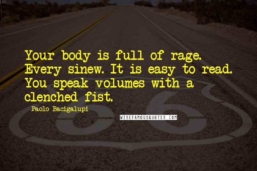 Paolo Bacigalupi Quotes: Your body is full of rage. Every sinew. It is easy to read. You speak volumes with a clenched fist.