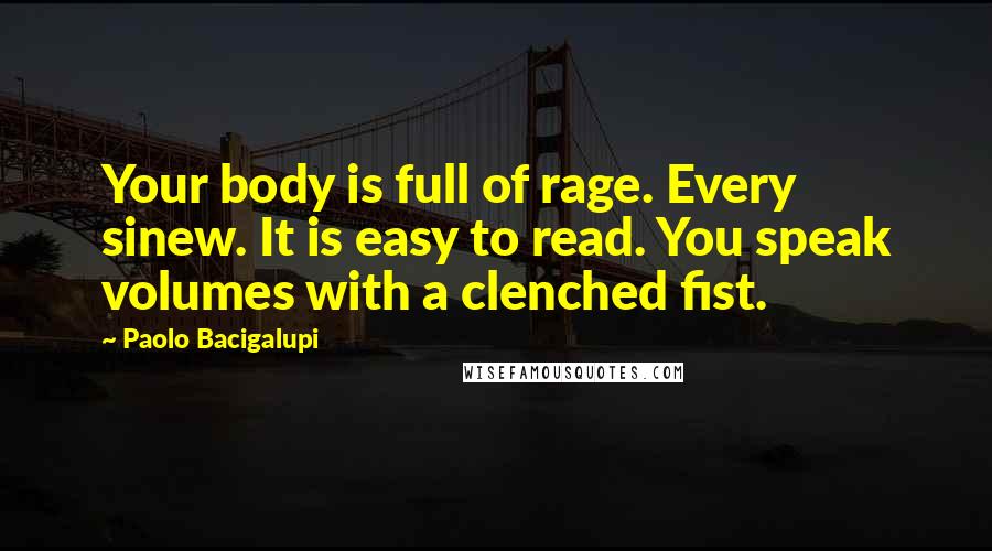 Paolo Bacigalupi Quotes: Your body is full of rage. Every sinew. It is easy to read. You speak volumes with a clenched fist.