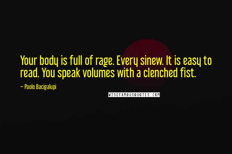 Paolo Bacigalupi Quotes: Your body is full of rage. Every sinew. It is easy to read. You speak volumes with a clenched fist.