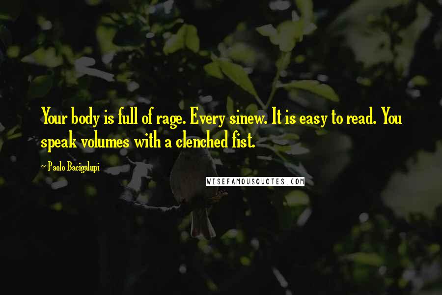 Paolo Bacigalupi Quotes: Your body is full of rage. Every sinew. It is easy to read. You speak volumes with a clenched fist.