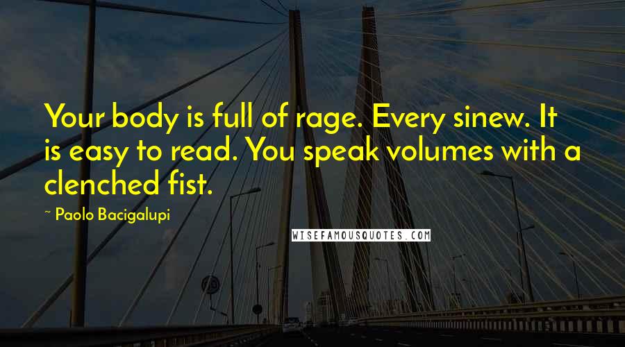 Paolo Bacigalupi Quotes: Your body is full of rage. Every sinew. It is easy to read. You speak volumes with a clenched fist.