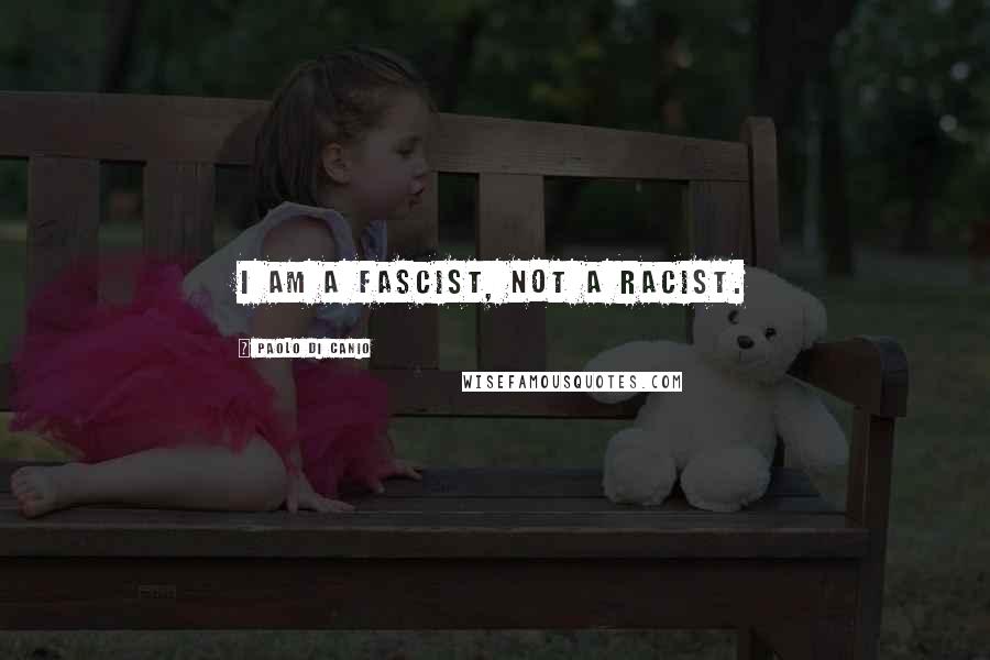 Paolo Di Canio Quotes: I am a fascist, not a racist.