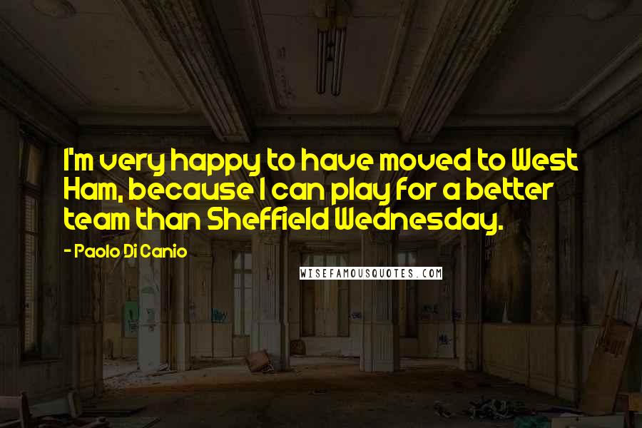Paolo Di Canio Quotes: I'm very happy to have moved to West Ham, because I can play for a better team than Sheffield Wednesday.