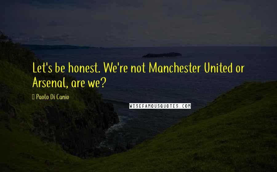 Paolo Di Canio Quotes: Let's be honest. We're not Manchester United or Arsenal, are we?