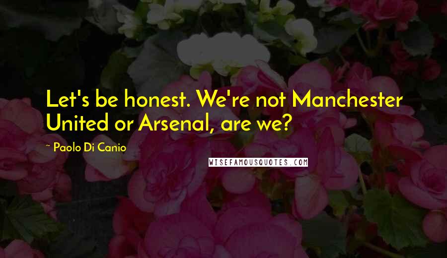 Paolo Di Canio Quotes: Let's be honest. We're not Manchester United or Arsenal, are we?