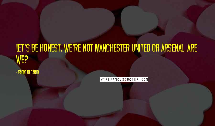 Paolo Di Canio Quotes: Let's be honest. We're not Manchester United or Arsenal, are we?