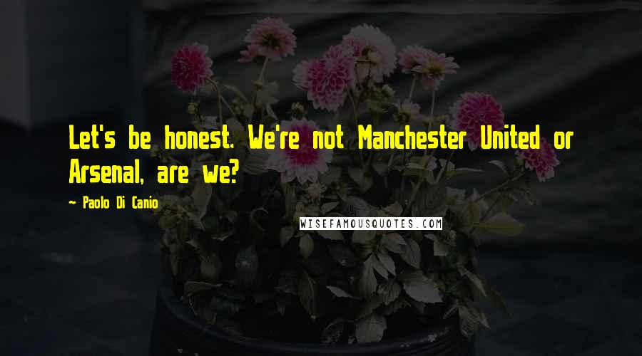 Paolo Di Canio Quotes: Let's be honest. We're not Manchester United or Arsenal, are we?
