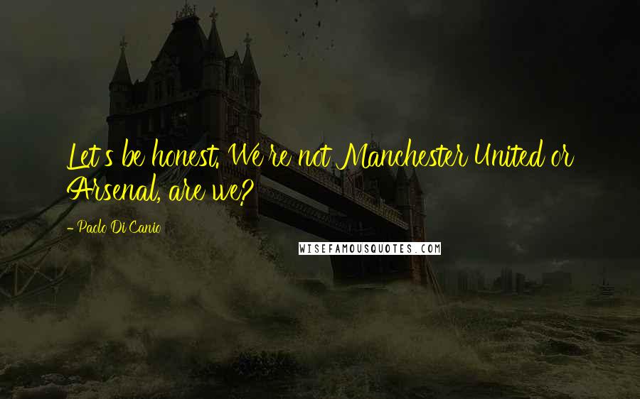 Paolo Di Canio Quotes: Let's be honest. We're not Manchester United or Arsenal, are we?