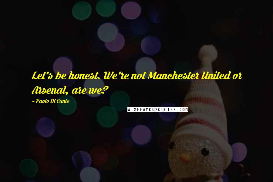 Paolo Di Canio Quotes: Let's be honest. We're not Manchester United or Arsenal, are we?
