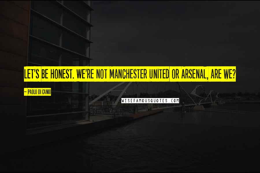 Paolo Di Canio Quotes: Let's be honest. We're not Manchester United or Arsenal, are we?