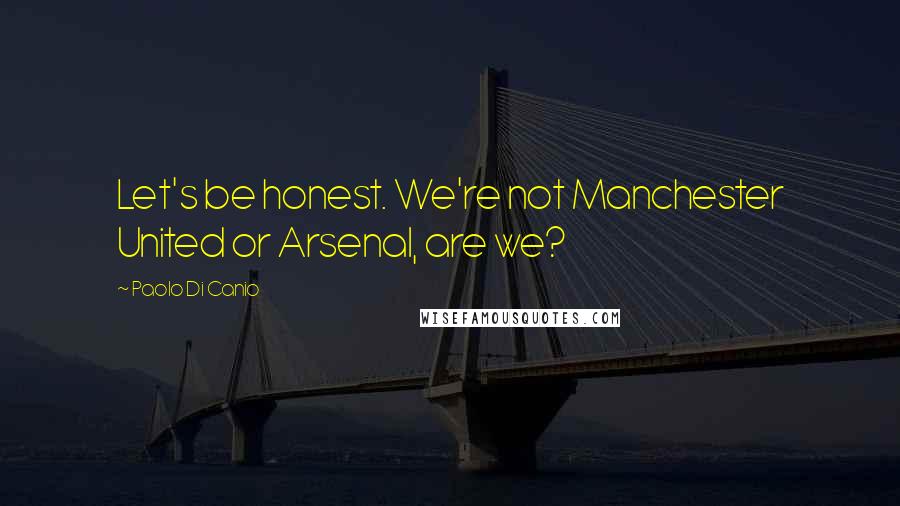 Paolo Di Canio Quotes: Let's be honest. We're not Manchester United or Arsenal, are we?