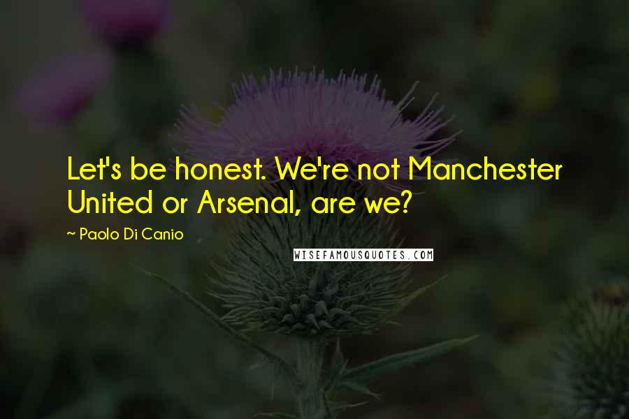 Paolo Di Canio Quotes: Let's be honest. We're not Manchester United or Arsenal, are we?
