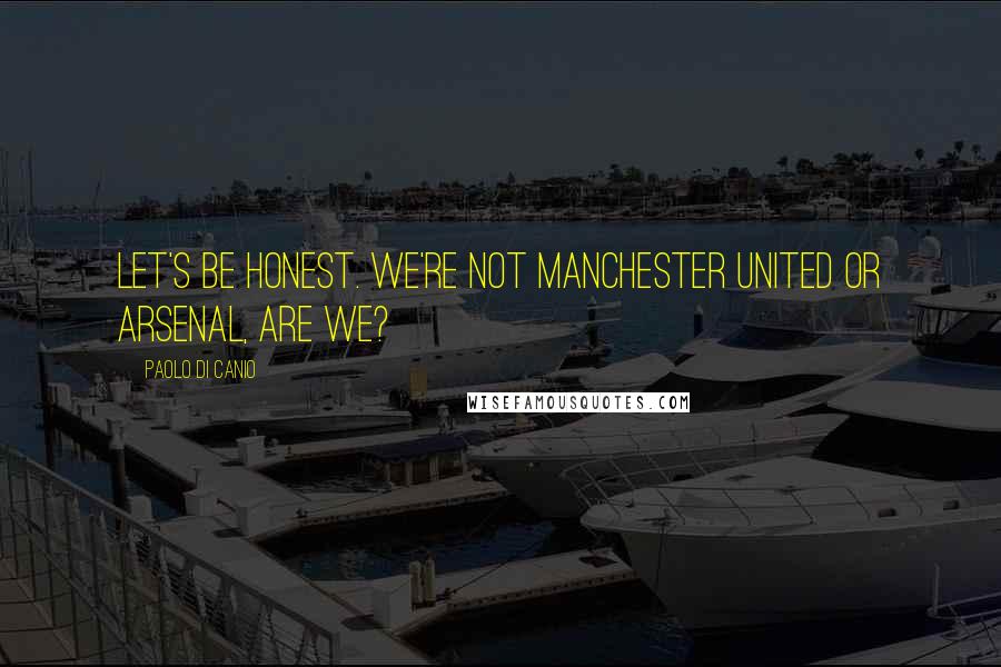 Paolo Di Canio Quotes: Let's be honest. We're not Manchester United or Arsenal, are we?