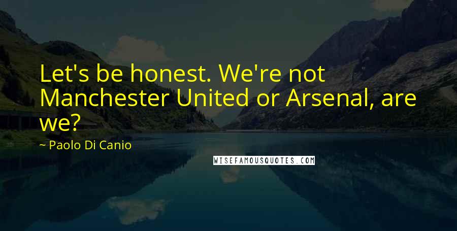 Paolo Di Canio Quotes: Let's be honest. We're not Manchester United or Arsenal, are we?