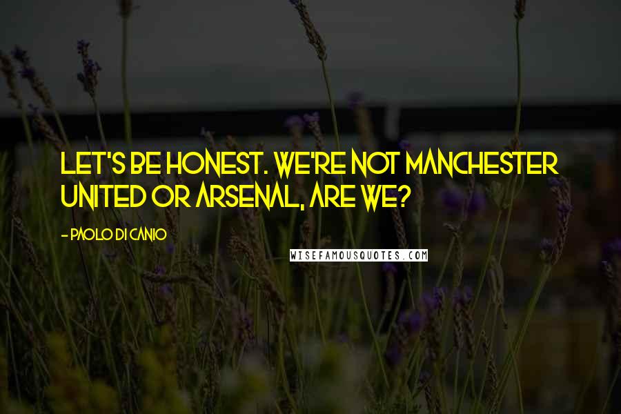 Paolo Di Canio Quotes: Let's be honest. We're not Manchester United or Arsenal, are we?