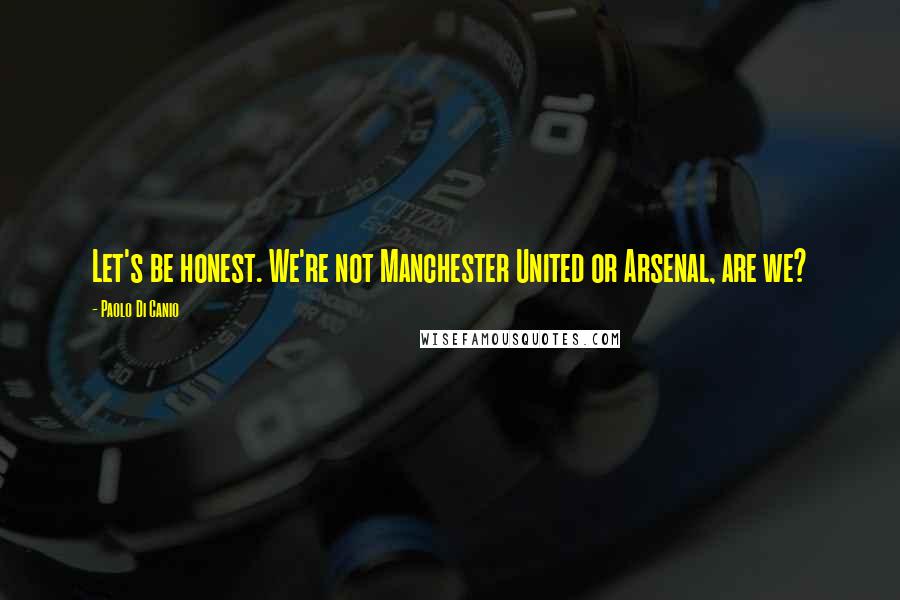 Paolo Di Canio Quotes: Let's be honest. We're not Manchester United or Arsenal, are we?
