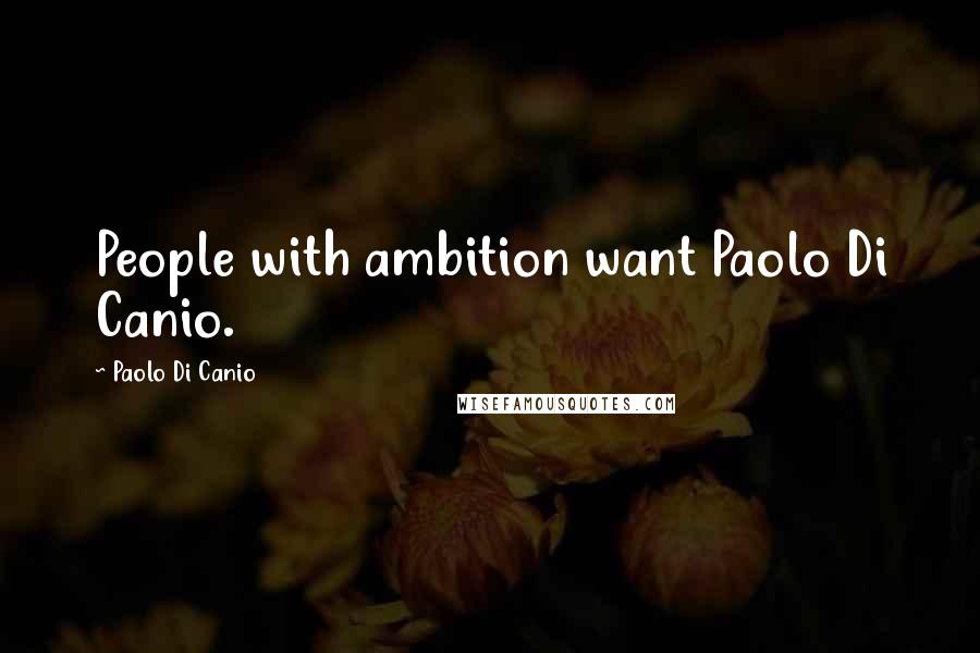 Paolo Di Canio Quotes: People with ambition want Paolo Di Canio.