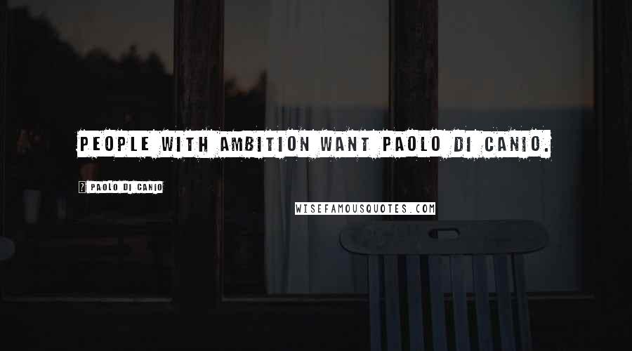 Paolo Di Canio Quotes: People with ambition want Paolo Di Canio.