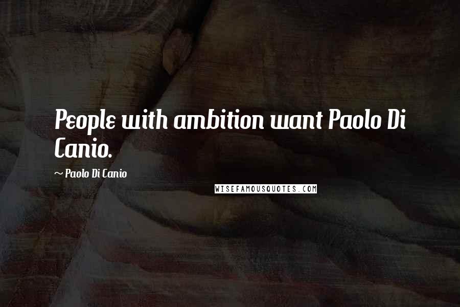 Paolo Di Canio Quotes: People with ambition want Paolo Di Canio.