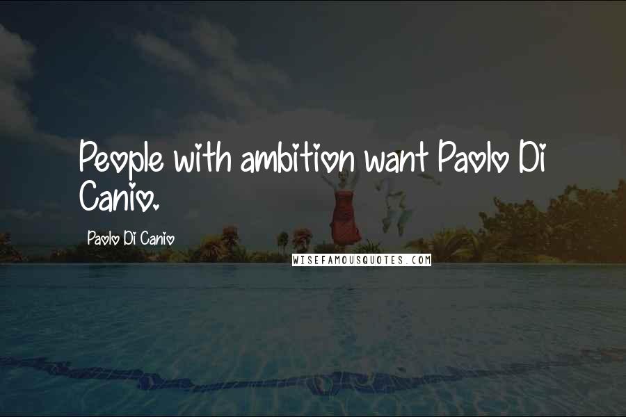 Paolo Di Canio Quotes: People with ambition want Paolo Di Canio.