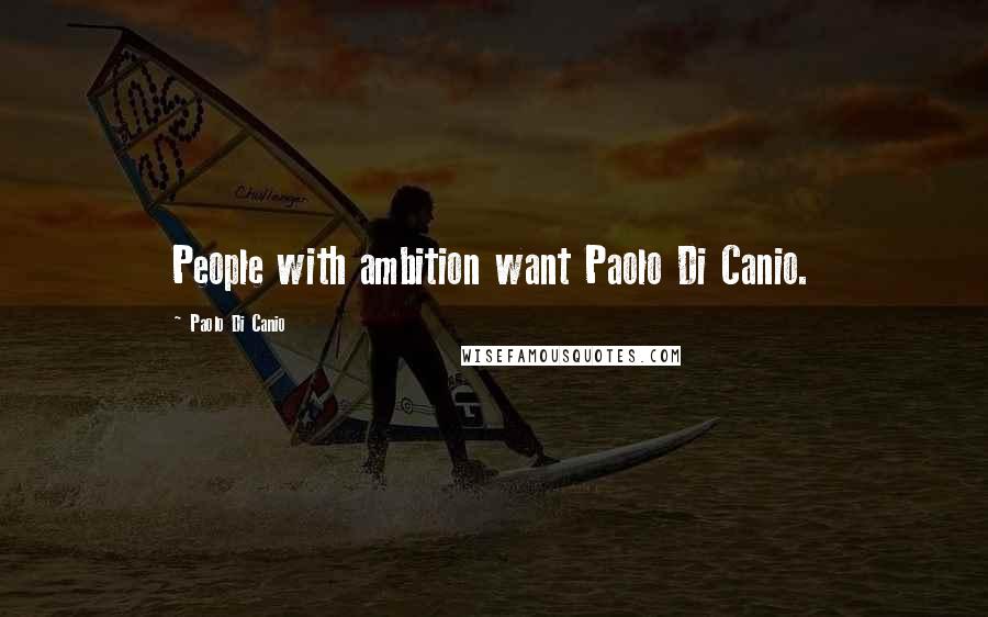 Paolo Di Canio Quotes: People with ambition want Paolo Di Canio.