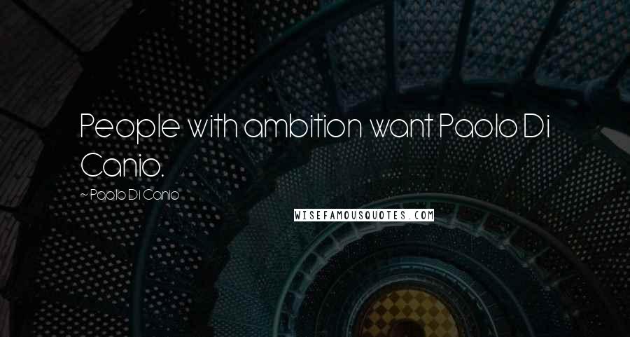 Paolo Di Canio Quotes: People with ambition want Paolo Di Canio.
