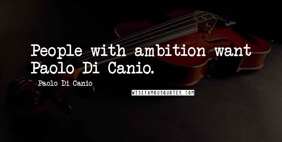 Paolo Di Canio Quotes: People with ambition want Paolo Di Canio.