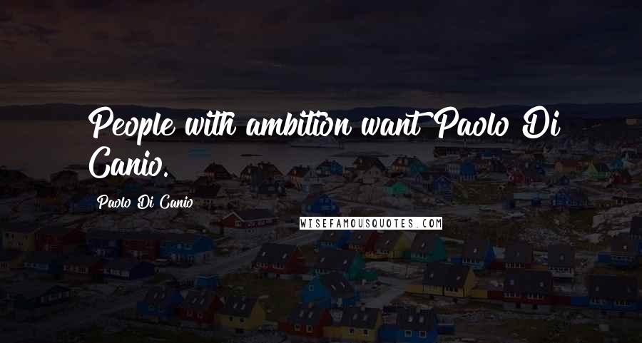 Paolo Di Canio Quotes: People with ambition want Paolo Di Canio.