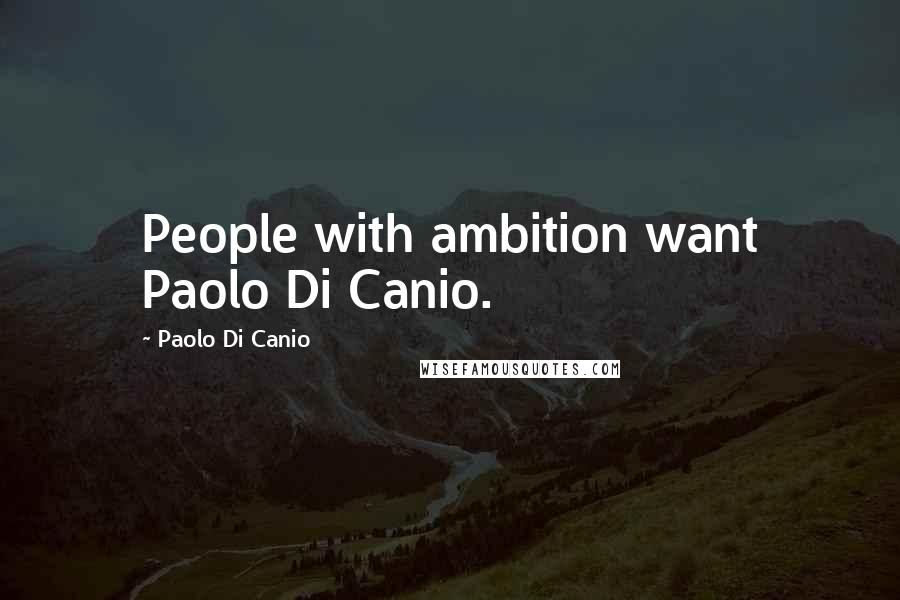 Paolo Di Canio Quotes: People with ambition want Paolo Di Canio.