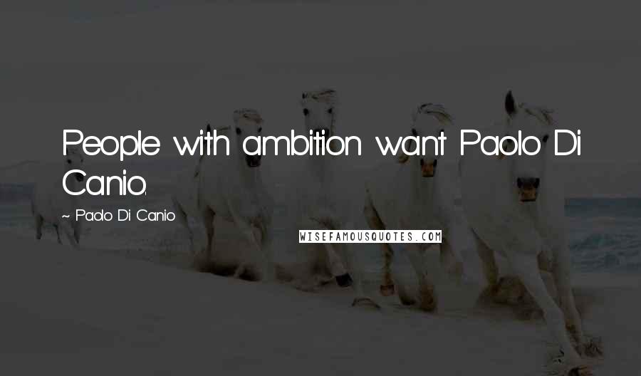 Paolo Di Canio Quotes: People with ambition want Paolo Di Canio.