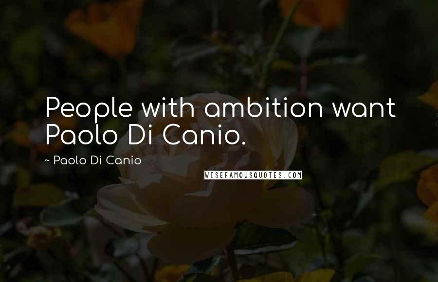 Paolo Di Canio Quotes: People with ambition want Paolo Di Canio.