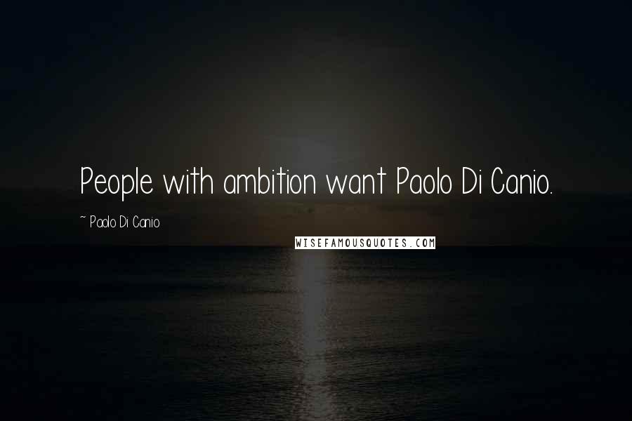 Paolo Di Canio Quotes: People with ambition want Paolo Di Canio.