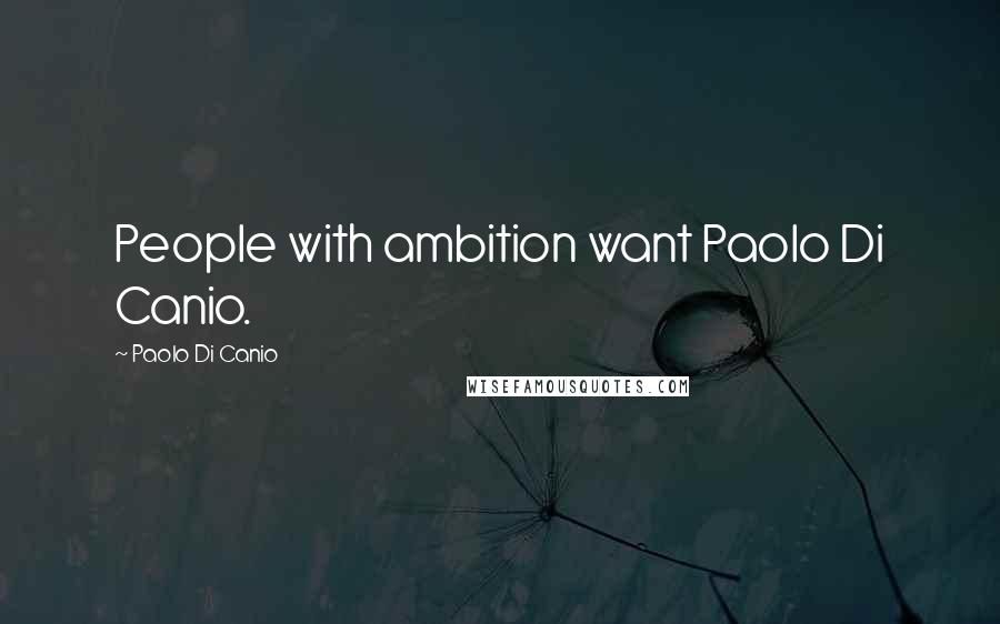 Paolo Di Canio Quotes: People with ambition want Paolo Di Canio.