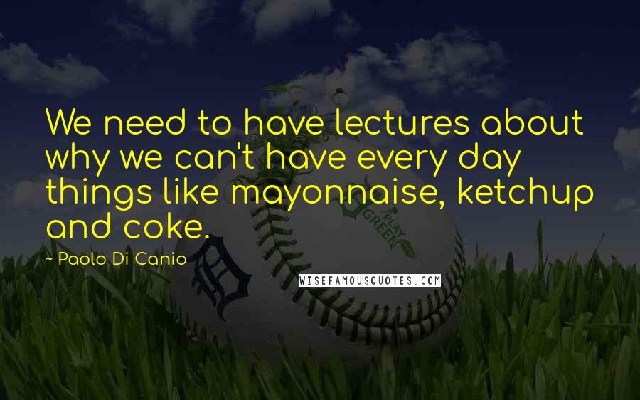 Paolo Di Canio Quotes: We need to have lectures about why we can't have every day things like mayonnaise, ketchup and coke.