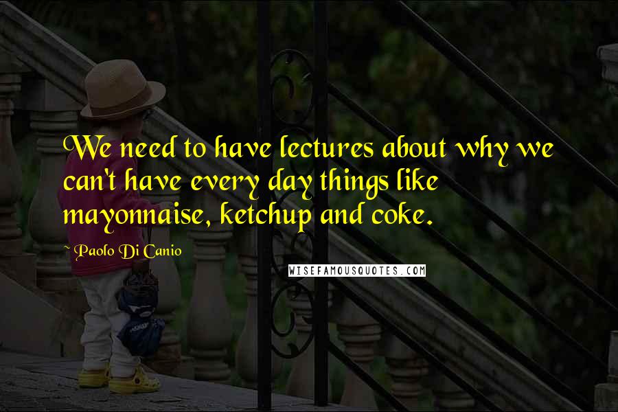 Paolo Di Canio Quotes: We need to have lectures about why we can't have every day things like mayonnaise, ketchup and coke.