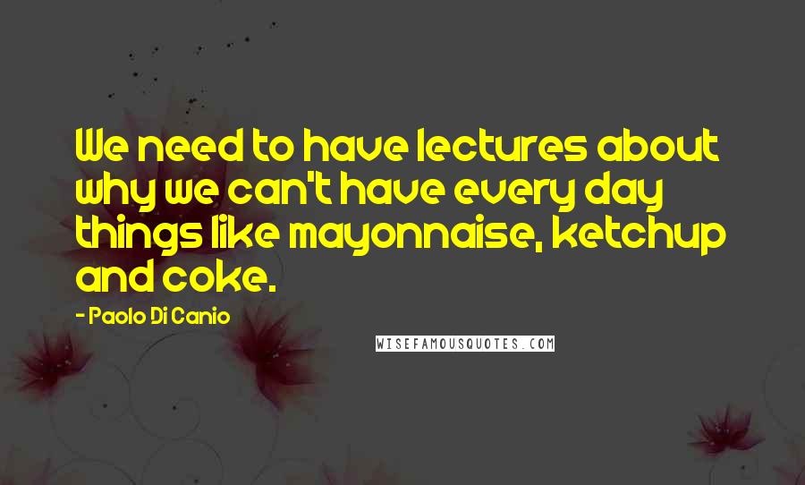 Paolo Di Canio Quotes: We need to have lectures about why we can't have every day things like mayonnaise, ketchup and coke.