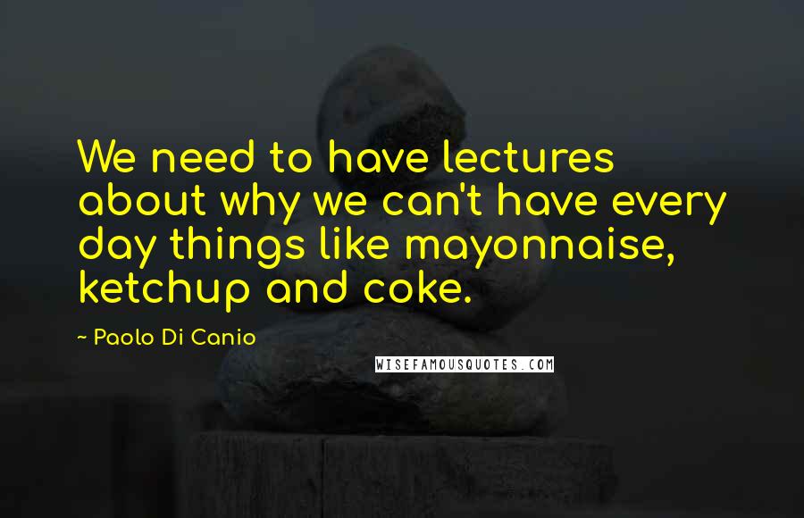 Paolo Di Canio Quotes: We need to have lectures about why we can't have every day things like mayonnaise, ketchup and coke.