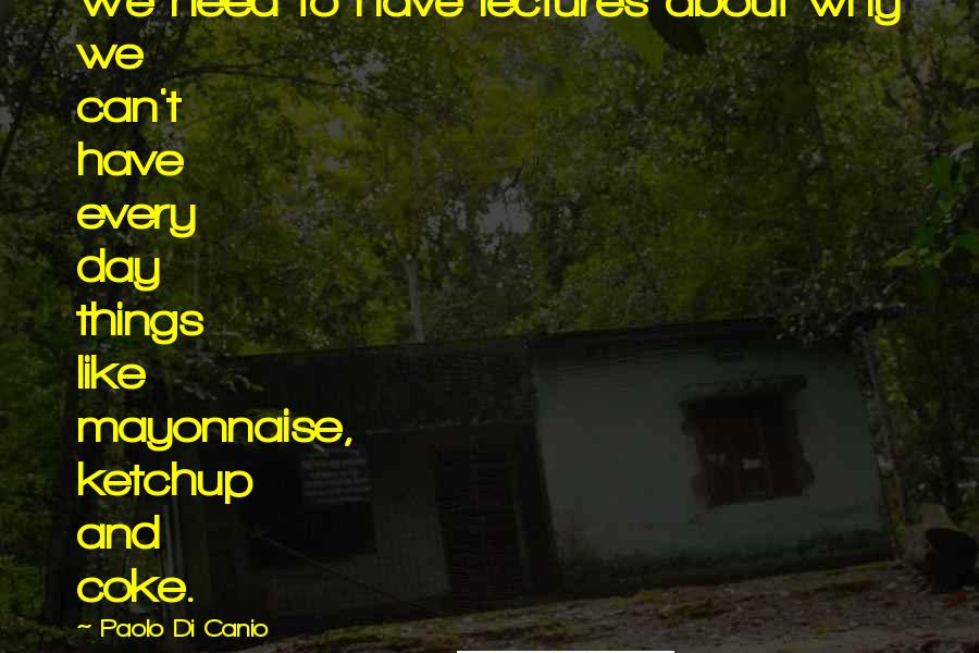 Paolo Di Canio Quotes: We need to have lectures about why we can't have every day things like mayonnaise, ketchup and coke.