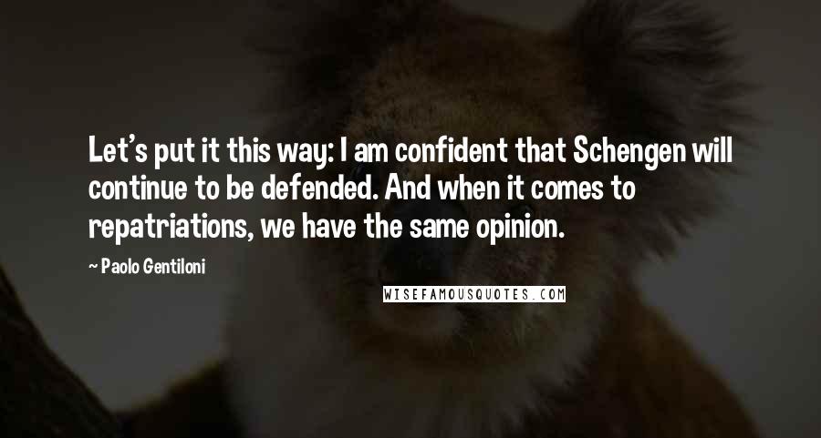 Paolo Gentiloni Quotes: Let's put it this way: I am confident that Schengen will continue to be defended. And when it comes to repatriations, we have the same opinion.