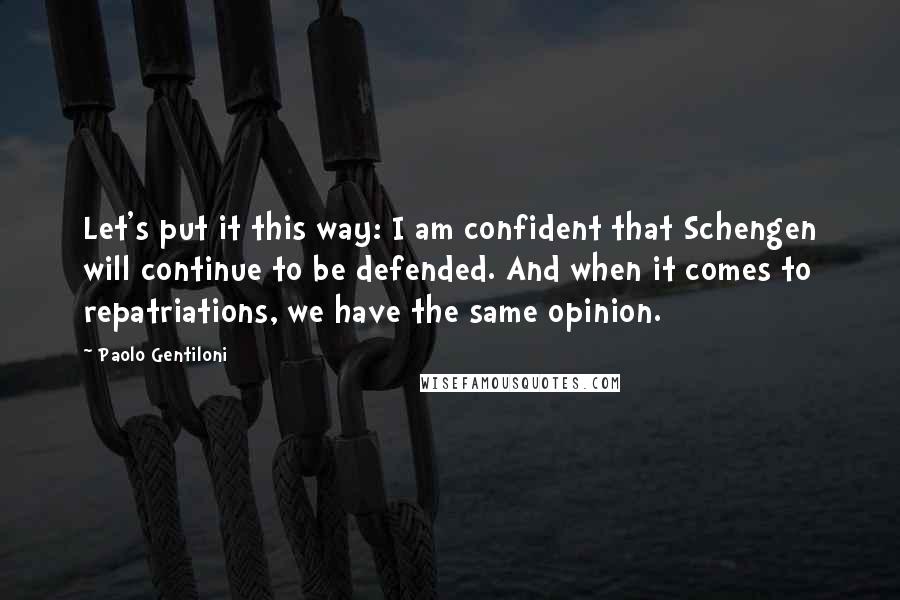 Paolo Gentiloni Quotes: Let's put it this way: I am confident that Schengen will continue to be defended. And when it comes to repatriations, we have the same opinion.