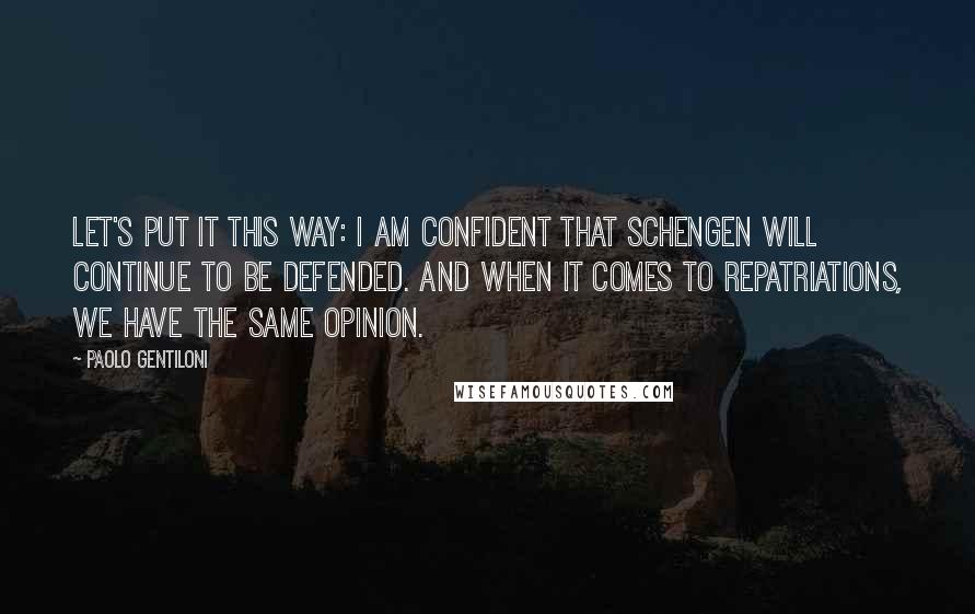 Paolo Gentiloni Quotes: Let's put it this way: I am confident that Schengen will continue to be defended. And when it comes to repatriations, we have the same opinion.
