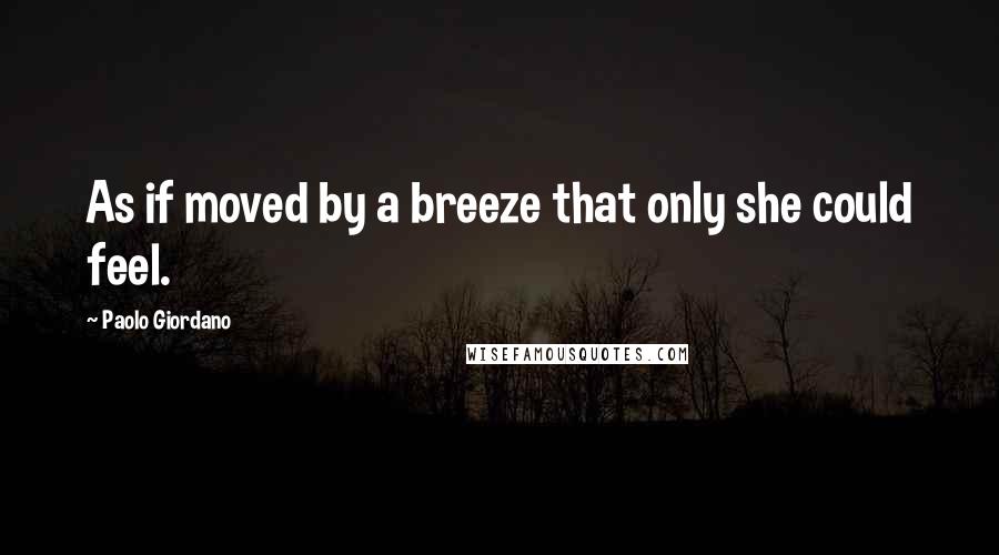 Paolo Giordano Quotes: As if moved by a breeze that only she could feel.