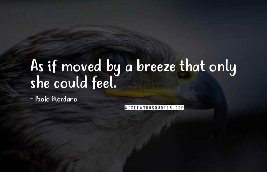 Paolo Giordano Quotes: As if moved by a breeze that only she could feel.