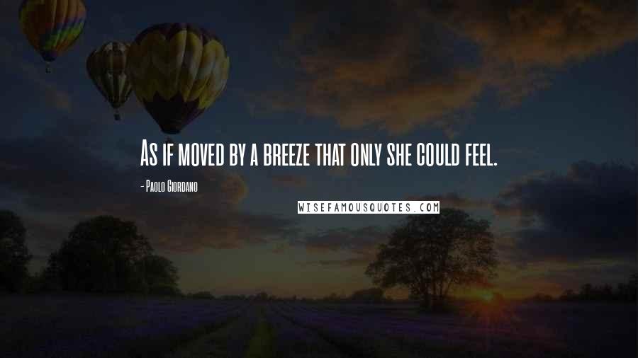 Paolo Giordano Quotes: As if moved by a breeze that only she could feel.