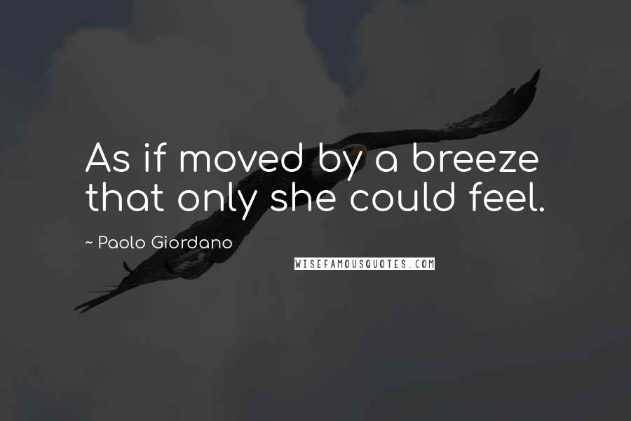 Paolo Giordano Quotes: As if moved by a breeze that only she could feel.