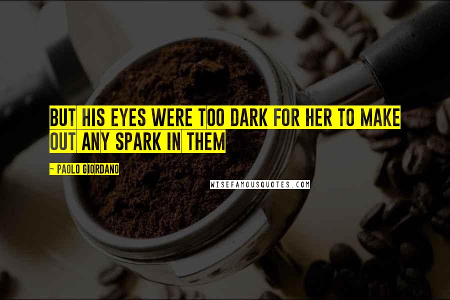 Paolo Giordano Quotes: But his eyes were too dark for her to make out any spark in them