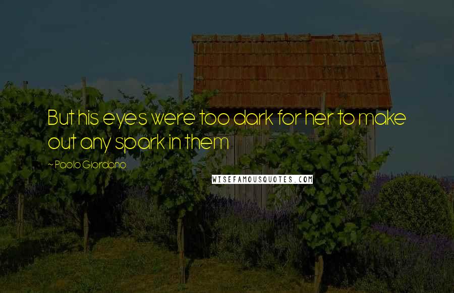 Paolo Giordano Quotes: But his eyes were too dark for her to make out any spark in them
