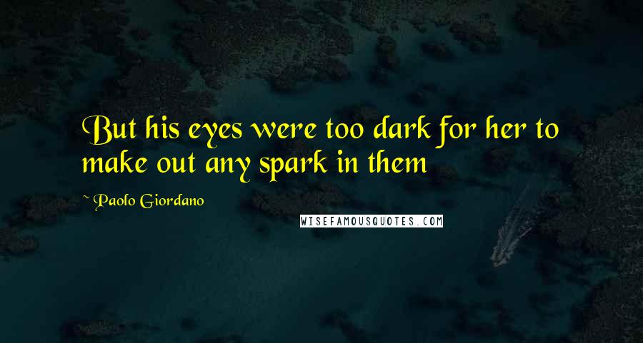Paolo Giordano Quotes: But his eyes were too dark for her to make out any spark in them